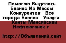  Помогаю Выделить Бизнес Из Массы Конкурентов - Все города Бизнес » Услуги   . Ханты-Мансийский,Нефтеюганск г.